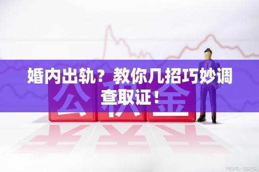 庐山婚内出轨？教你几招巧妙调查取证！