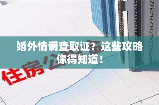 庐山婚外情调查取证？这些攻略你得知道！