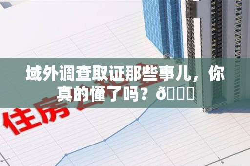 庐山域外调查取证那些事儿，你真的懂了吗？😎