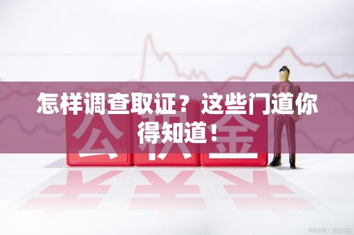 庐山怎样调查取证？这些门道你得知道！