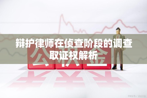 庐山辩护律师在侦查阶段的调查取证权解析