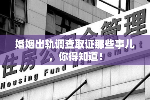 庐山婚姻出轨调查取证那些事儿，你得知道！
