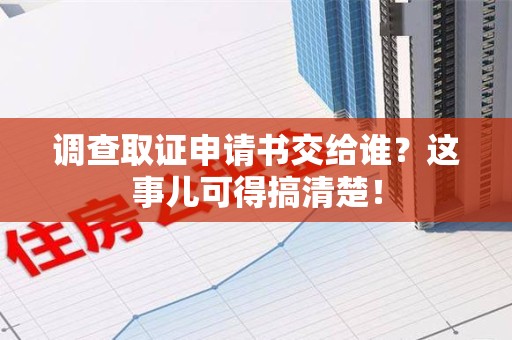 庐山调查取证申请书交给谁？这事儿可得搞清楚！