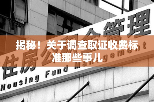 庐山揭秘！关于调查取证收费标准那些事儿