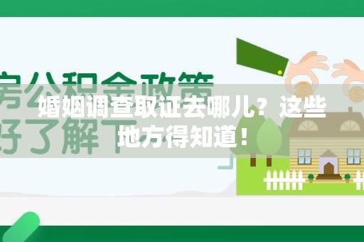 庐山婚姻调查取证去哪儿？这些地方得知道！
