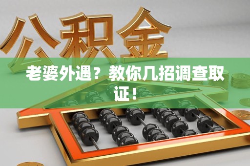 庐山老婆外遇？教你几招调查取证！
