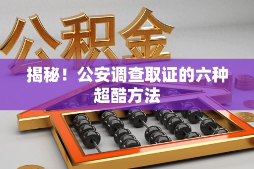 庐山揭秘！公安调查取证的六种超酷方法