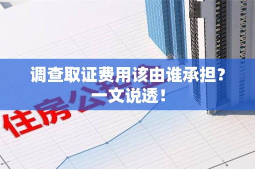 庐山调查取证费用该由谁承担？一文说透！