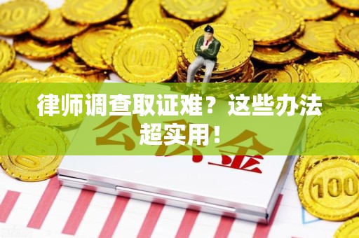 庐山律师调查取证难？这些办法超实用！