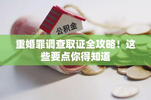 庐山重婚罪调查取证全攻略！这些要点你得知道