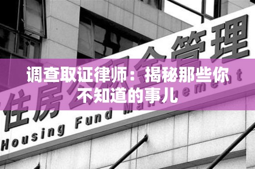 庐山调查取证律师：揭秘那些你不知道的事儿