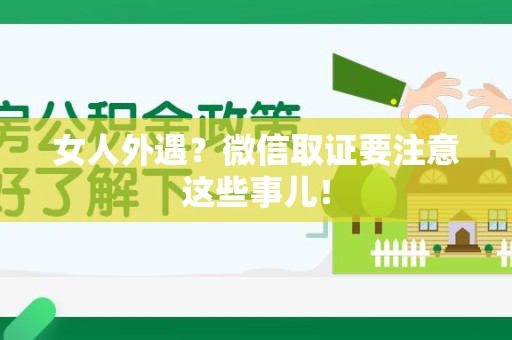庐山女人外遇？微信取证要注意这些事儿！
