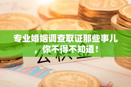 庐山专业婚姻调查取证那些事儿，你不得不知道！