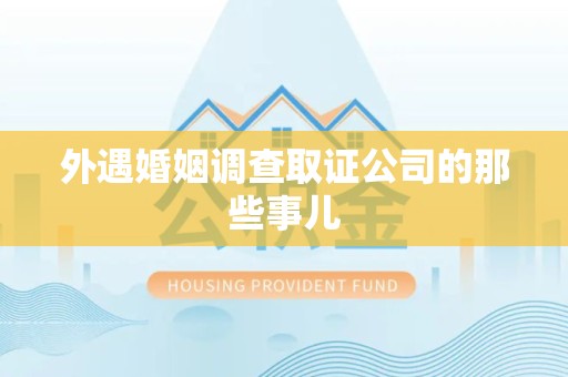 庐山外遇婚姻调查取证公司的那些事儿