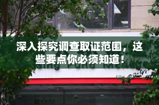 庐山深入探究调查取证范围，这些要点你必须知道！