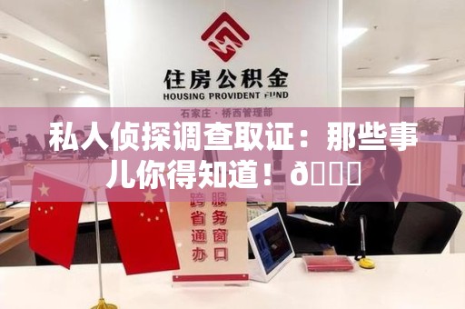 庐山私人侦探调查取证：那些事儿你得知道！😎