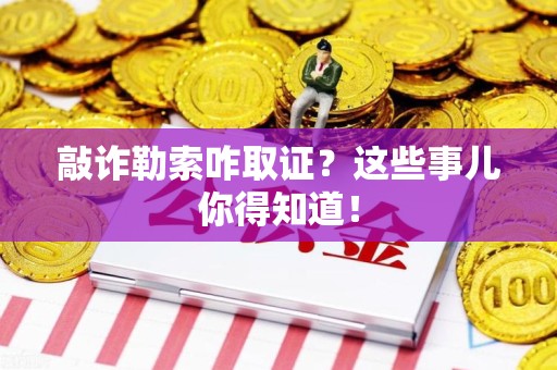 庐山敲诈勒索咋取证？这些事儿你得知道！