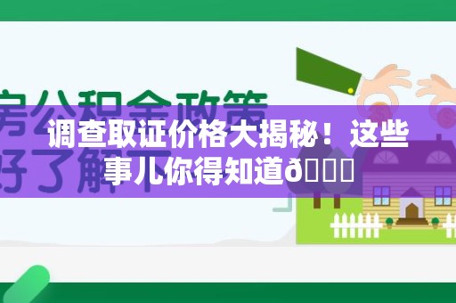 庐山调查取证价格大揭秘！这些事儿你得知道😎