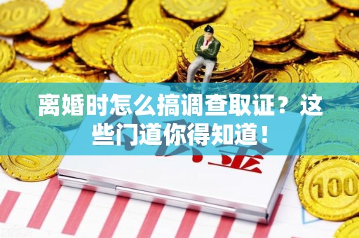 庐山离婚时怎么搞调查取证？这些门道你得知道！
