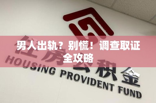 庐山男人出轨？别慌！调查取证全攻略