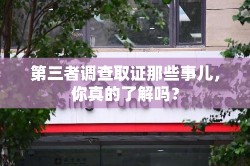 庐山第三者调查取证那些事儿，你真的了解吗？