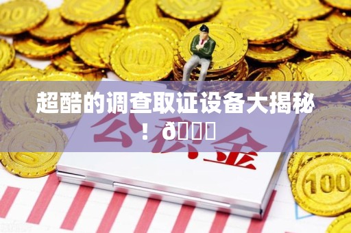 庐山超酷的调查取证设备大揭秘！😎