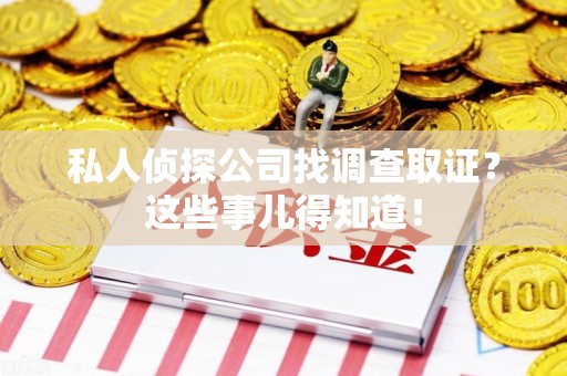 庐山私人侦探公司找调查取证？这些事儿得知道！