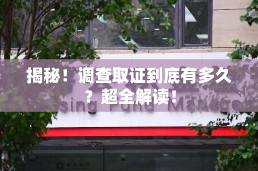 庐山揭秘！调查取证到底有多久？超全解读！