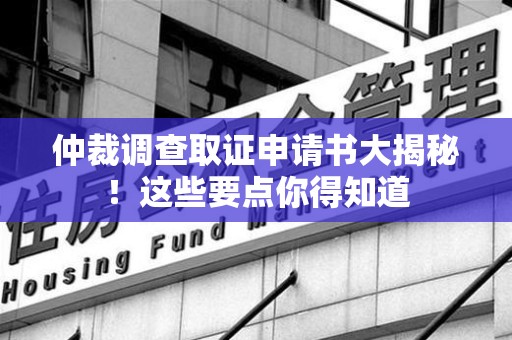 庐山仲裁调查取证申请书大揭秘！这些要点你得知道