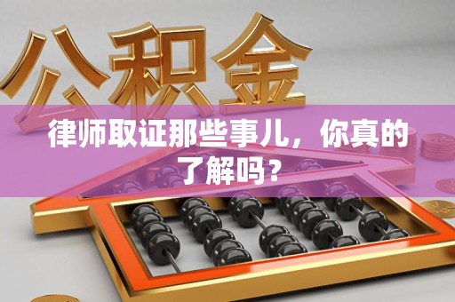 庐山律师取证那些事儿，你真的了解吗？