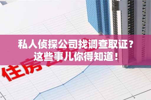 庐山私人侦探公司找调查取证？这些事儿你得知道！
