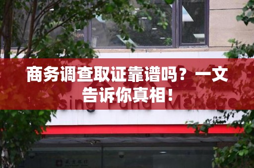 庐山商务调查取证靠谱吗？一文告诉你真相！