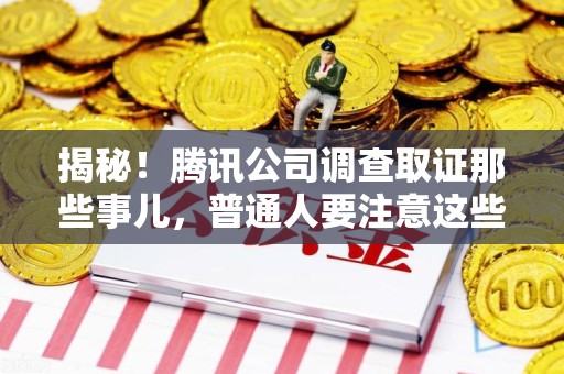 庐山揭秘！腾讯公司调查取证那些事儿，普通人要注意这些细节