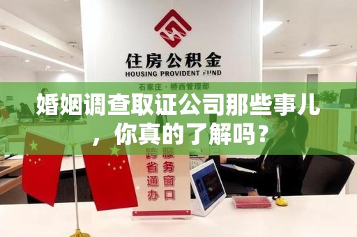 庐山婚姻调查取证公司那些事儿，你真的了解吗？