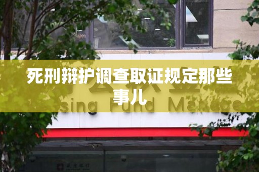 庐山死刑辩护调查取证规定那些事儿