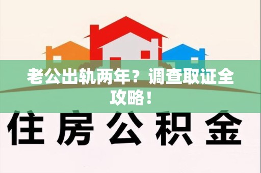 庐山老公出轨两年？调查取证全攻略！