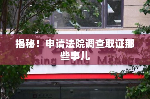 庐山揭秘！申请法院调查取证那些事儿